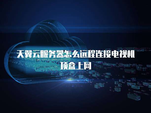 天翼云服务器怎么远程连接电视机顶盒上网