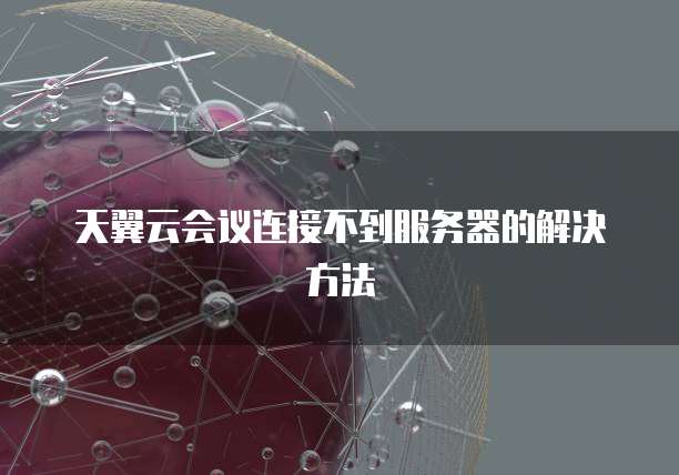 天翼云会议连接不到服务器的解决方法