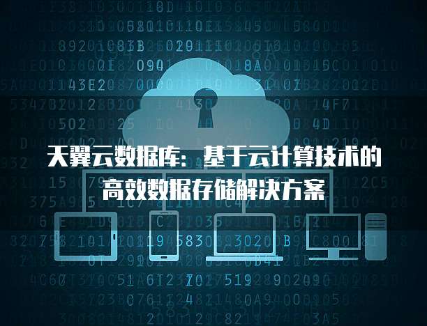 天翼云数据库：基于云计算技术的高效数据存储解决方案