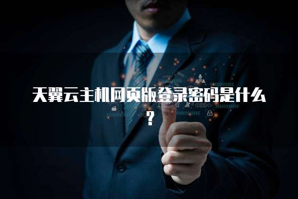 天翼云主机网页版登录密码是什么？