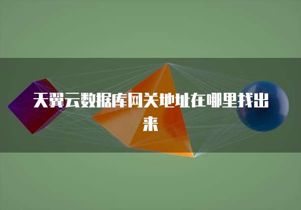 天翼云数据库网关地址在哪里找出来
