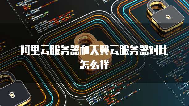 阿里云服务器和天翼云服务器对比怎么样