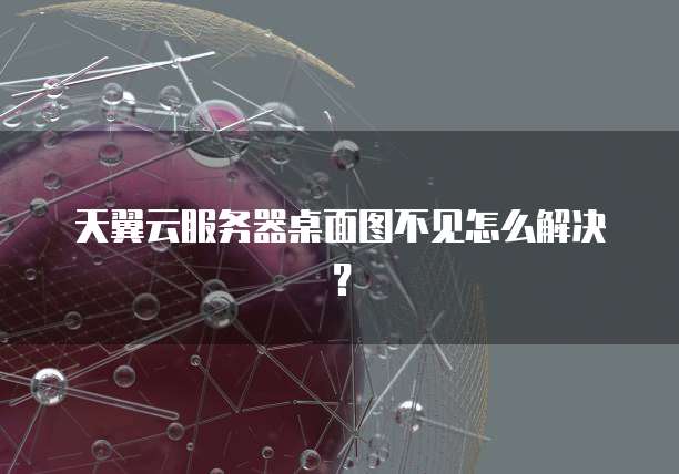 天翼云服务器桌面图不见怎么解决？