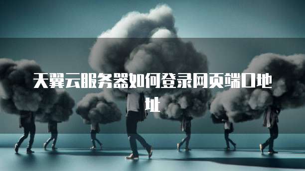 天翼云服务器如何登录网页端口地址