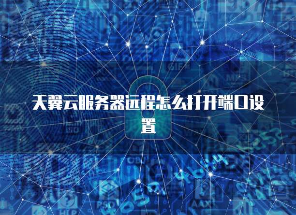 天翼云服务器远程怎么打开端口设置