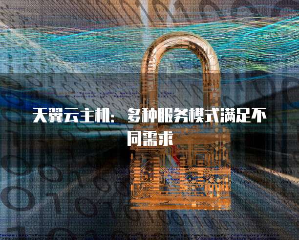 天翼云主机：多种服务模式满足不同需求