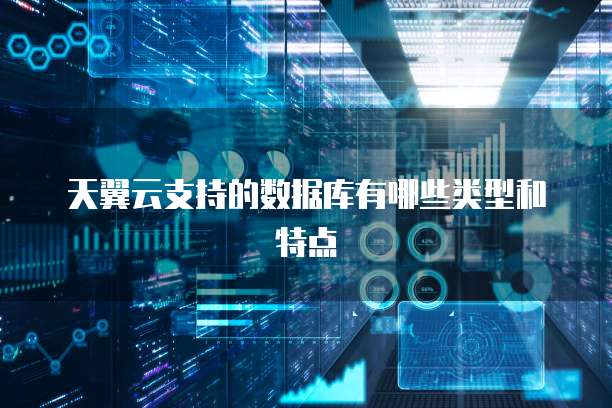 天翼云支持的数据库有哪些类型和特点