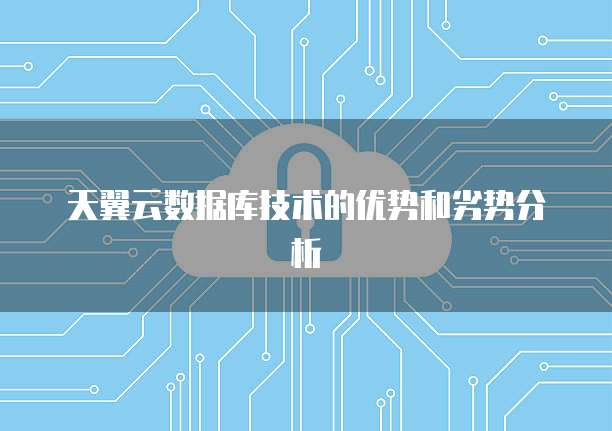 天翼云数据库技术的优势和劣势分析