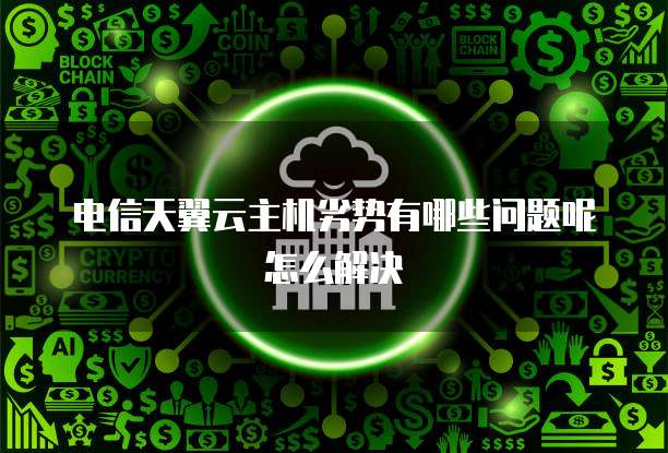 电信天翼云主机劣势有哪些问题呢怎么解决