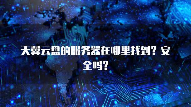 天翼云盘的服务器在哪里找到？安全吗？