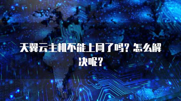天翼云主机不能上网了吗？怎么解决呢？
