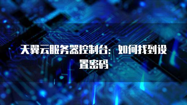 天翼云服务器控制台：如何找到设置密码