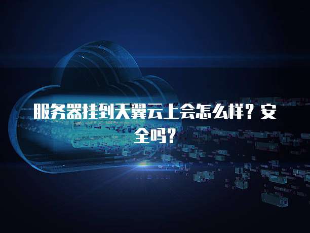 服务器挂到天翼云上会怎么样？安全吗？