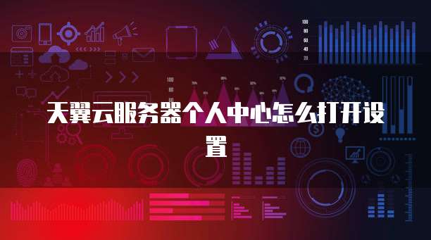 天翼云服务器个人中心怎么打开设置
