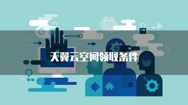 天翼云空间领取条件