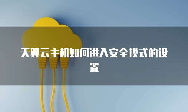 天翼云主机如何进入安全模式的设置