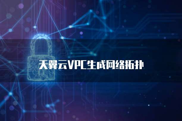 天翼云VPC生成网络拓扑