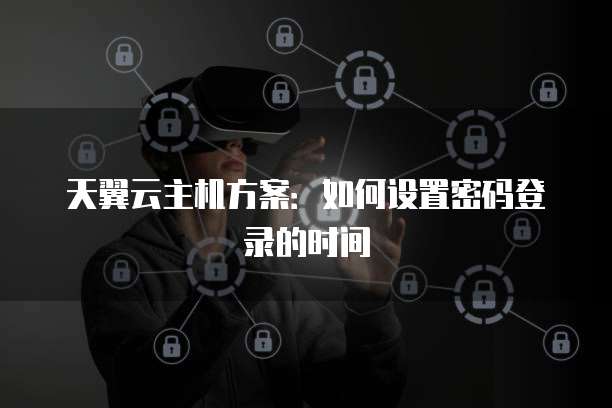 天翼云主机方案：如何设置密码登录的时间