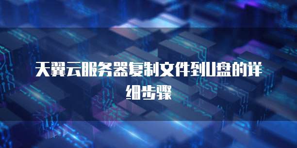 天翼云服务器复制文件到U盘的详细步骤