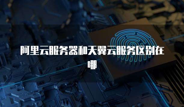 阿里云服务器和天翼云服务区别在哪