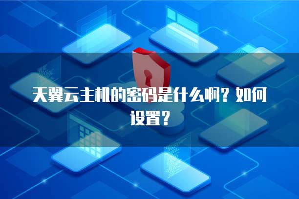 天翼云主机的密码是什么啊？如何设置？