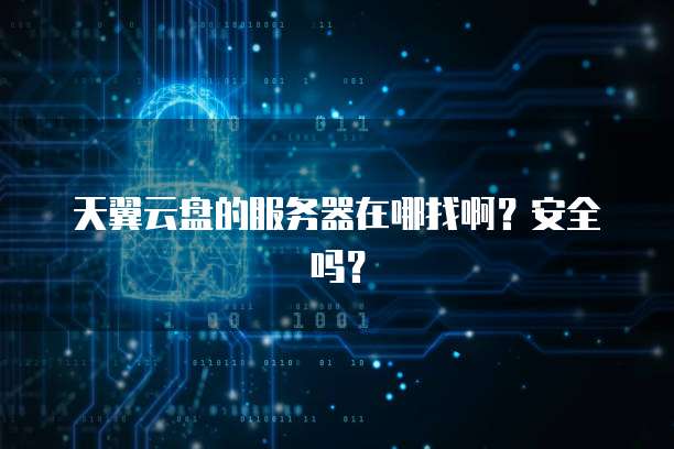 天翼云盘的服务器在哪找啊？安全吗？