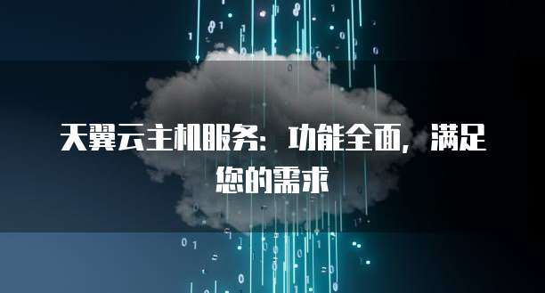 天翼云主机服务：功能全面，满足您的需求