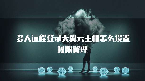 多人远程登录天翼云主机怎么设置权限管理
