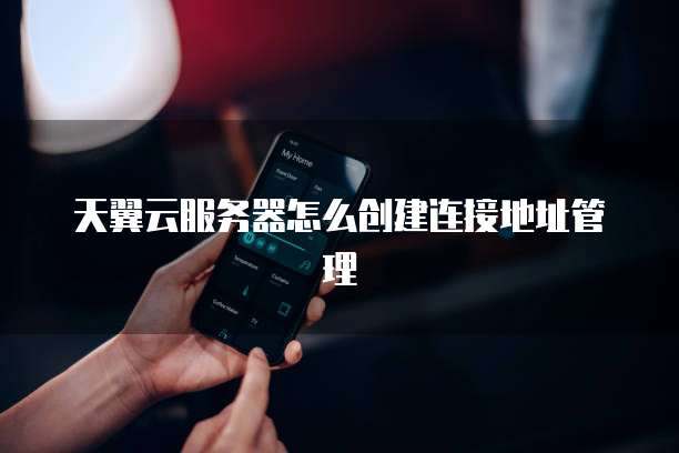 天翼云服务器怎么创建连接地址管理