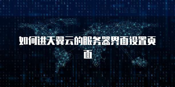如何进天翼云的服务器界面设置页面