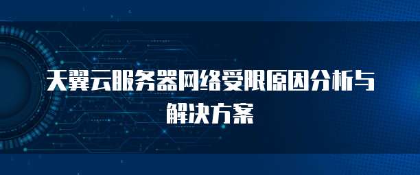 天翼云服务器网络受限原因分析与解决方案