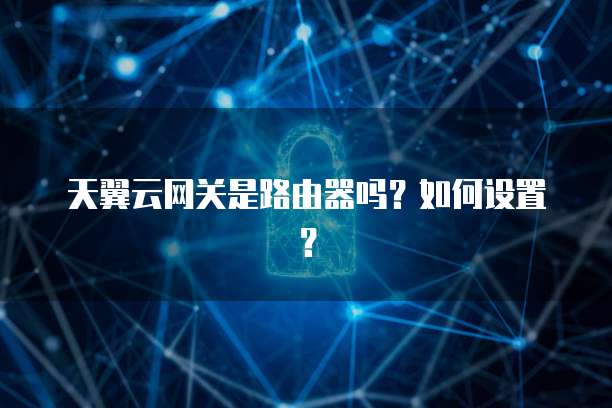 天翼云网关是路由器吗？如何设置？