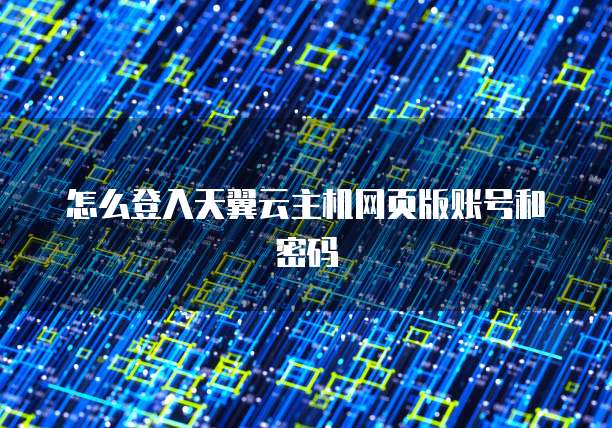 怎么登入天翼云主机网页版账号和密码