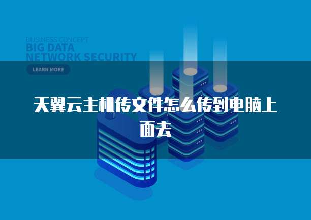 天翼云主机传文件怎么传到电脑上面去
