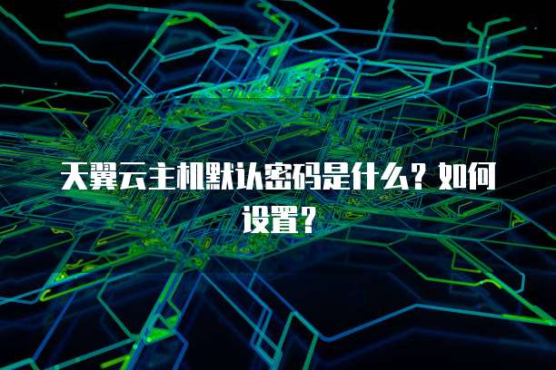 天翼云主机默认密码是什么？如何设置？