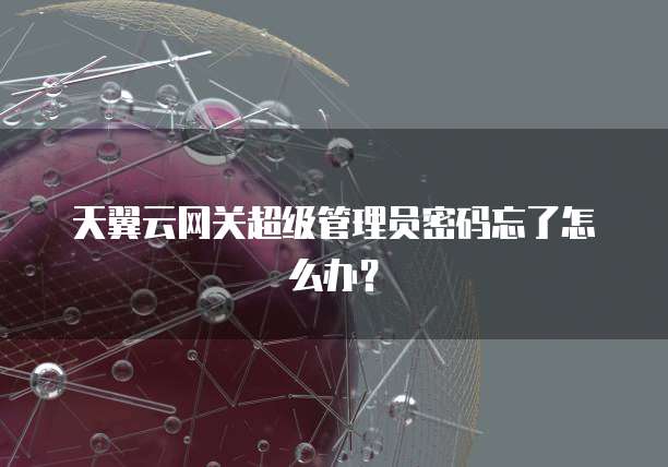 天翼云网关超级管理员密码忘了怎么办？
