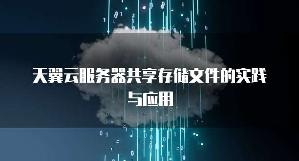 天翼云服务器共享存储文件的实践与应用