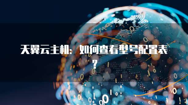 天翼云主机：如何查看型号配置表？