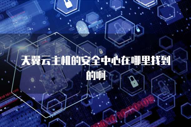天翼云主机的安全中心在哪里找到的啊