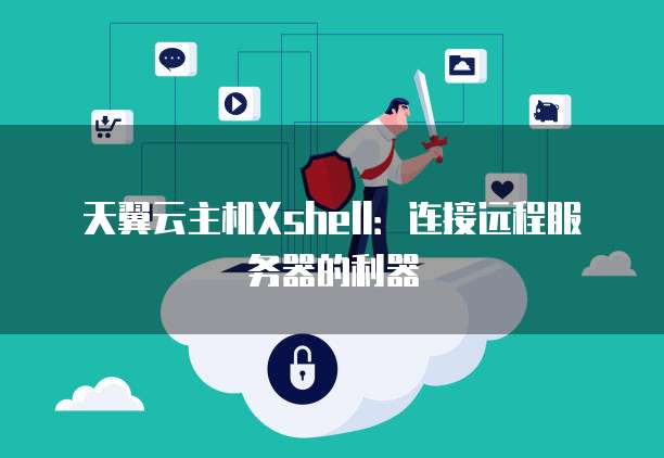 天翼云主机Xshell：连接远程服务器的利器