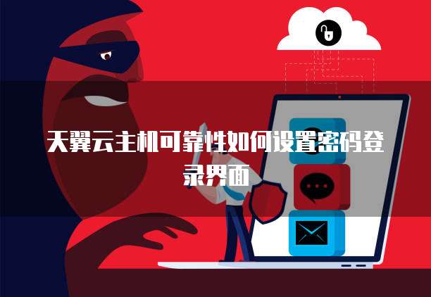 天翼云主机可靠性如何设置密码登录界面