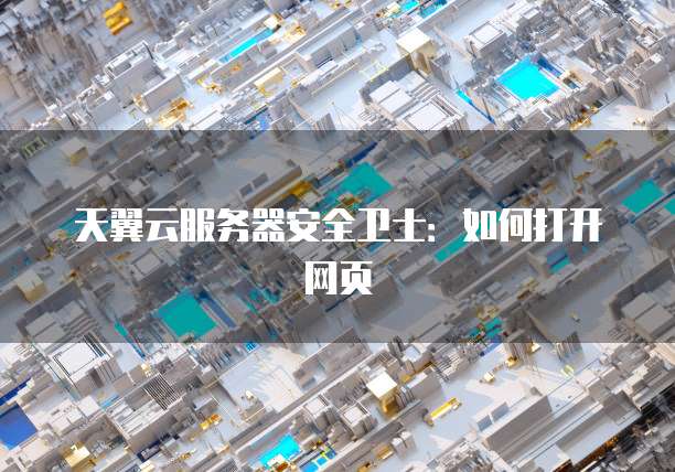 天翼云服务器安全卫士：如何打开网页