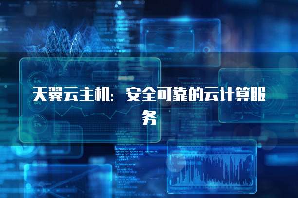 天翼云主机：安全可靠的云计算服务