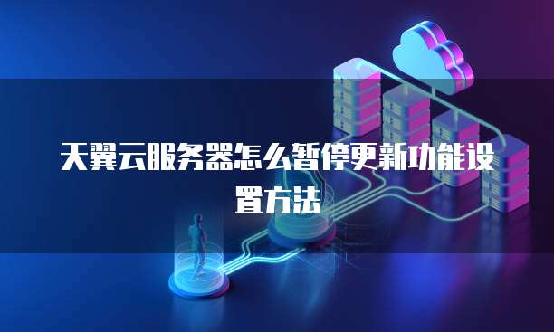 天翼云服务器怎么暂停更新功能设置方法