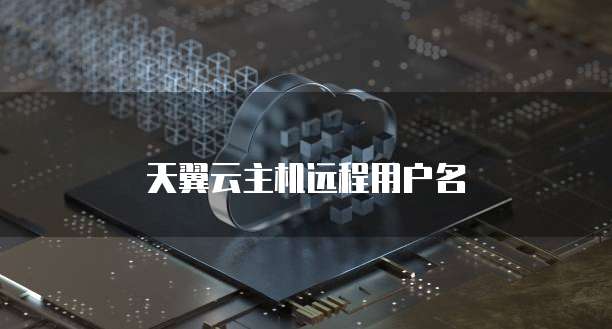 天翼云主机远程用户名
