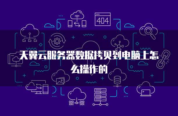 天翼云服务器数据拷贝到电脑上怎么操作的