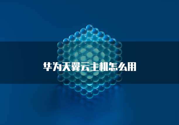 华为天翼云主机怎么用