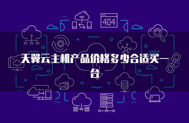 天翼云主机产品价格多少合适买一台