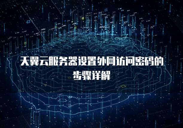 天翼云服务器设置外网访问密码的步骤详解