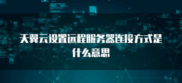 天翼云设置远程服务器连接方式是什么意思